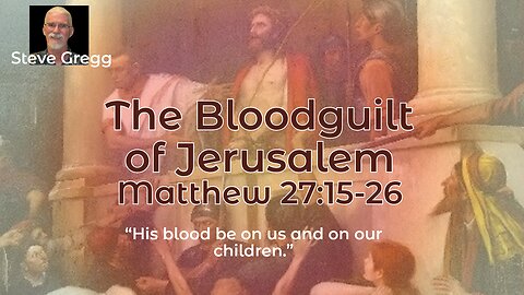 The Bloodguilt of Jerusalem by Steve Gregg (Matthew 27:15–26)
