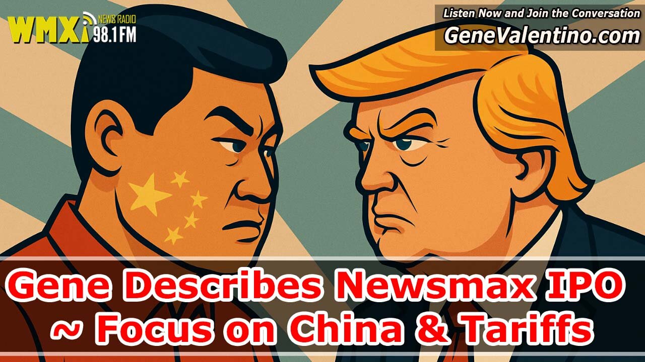 Gene Describes Newsmax IPO ~ Focus on China & Tariffs