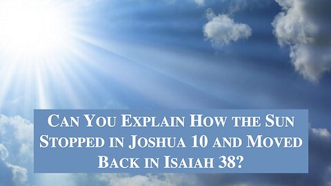 Can You Explain How the Sun Stopped in Joshua 10 and Moved Back in Isaiah 38? Dr. Jim Hastings