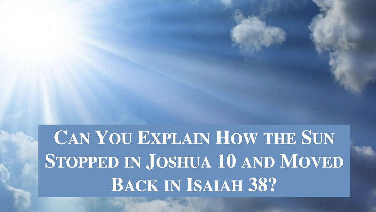 Can You Explain How the Sun Stopped in Joshua 10 and Moved Back in Isaiah 38? Dr. Jim Hastings