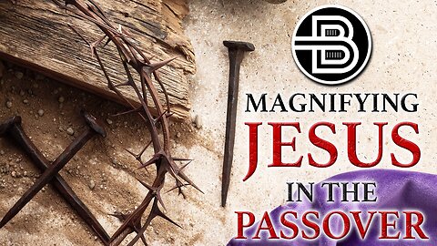 Magnifying Jesus in the Passover - Passover Seder 2025