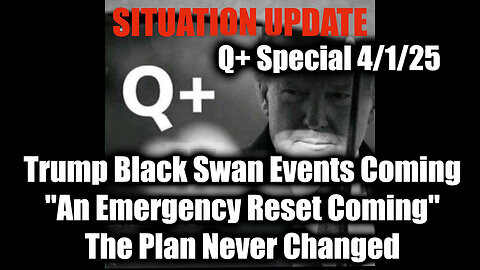 Situation Update 4.1.25 - Trump "Black Swan Events Coming", An Emergency Reset Coming