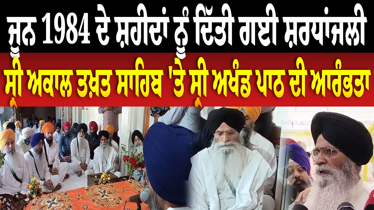 ਜੂਨ 1984 ਦੇ ਸ਼/ਹੀ/ਦਾਂ ਨੂੰ ਦਿੱਤੀ ਗਈ ਸ਼ਰਧਾਂਜਲੀ ,ਸ੍ਰੀ ਅਕਾਲ ਤਖ਼ਤ ਸਾਹਿਬ 'ਤੇ ਸ੍ਰੀ ਅਖੰਡ ਪਾਠ ਦੀ ਆਰੰਭਤਾ