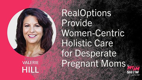Ep. 828 - RealOptions Provide Women-Centric Holistic Care for Desperate Pregnant Moms - Valerie Hill