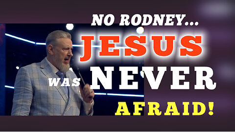 NO RODNEY...JESUS WAS NEVER AFRAID!