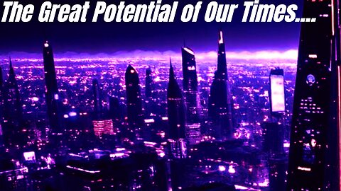 The Great Potential of Our Times...