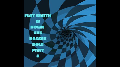 FLAT EARTH & DOWN THE RABBIT HOLE PART 8