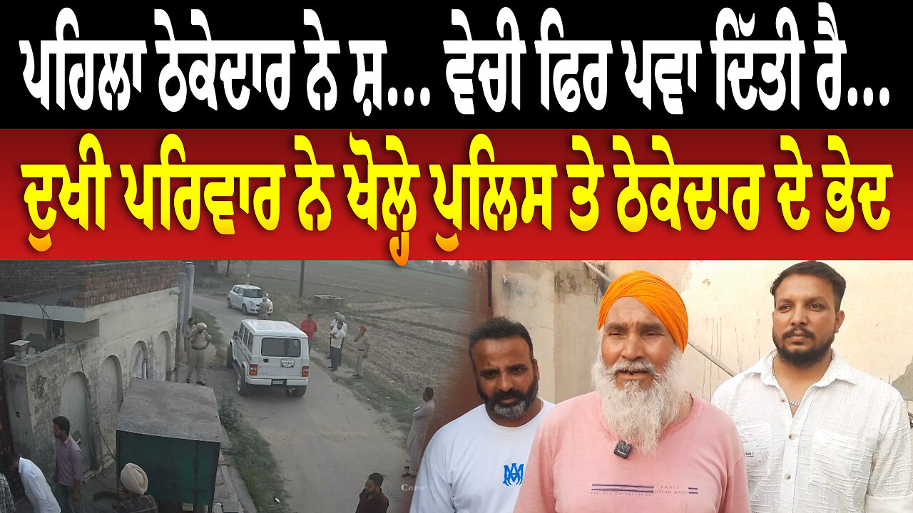 ਪਹਿਲਾ ਠੇਕੇਦਾਰ ਨੇ ਸ਼... ਵੇਚੀ ਫਿਰ ਪਵਾ ਦਿੱਤੀ ਰੈ..., ਦੁਖੀ ਪਰਿਵਾਰ ਨੇ ਖੋਲ੍ਹੇ ਪੁਲਿਸ ਤੇ ਠੇਕੇਦਾਰ ਦੇ ਭੇਦ
