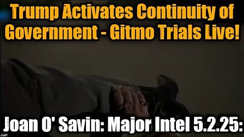Joan O' Savin- Major Intel 5.2.25- Trump Activates Continuity of Government - Gitmo Trials Live!