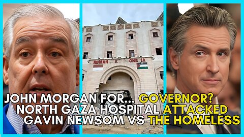 John Morgan for GOVERNOR?, Israel ATTACKS Gaza Hospital, Newsom Against the Homeless