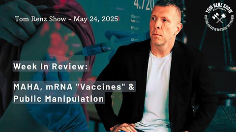 Week In Review: MAHA, mRNA "Vaccines" & Public Manipulation - Tom Renz Show - May 24, 2025