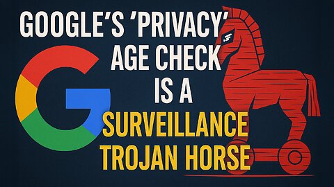 Google’s “Privacy” Age Check Is a Surveillance Trojan Horse