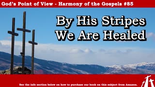 Harmony of the Gospels #85 - By His Stripes We Are Healed || God's Point of View