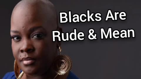 Blacks Are Rude & Mean
