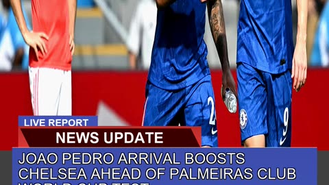 Joao Pedro Arrival Boosts Chelsea Ahead of Palmeir