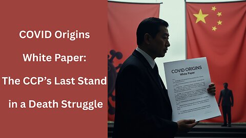 COVID Origins White Paper: The CCP’s Last Stand in a Death Struggle