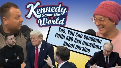 KENNEDY SAVES THE WORLD | Yes, You Can Condemn Putin AND Ask Questions About Ukraine