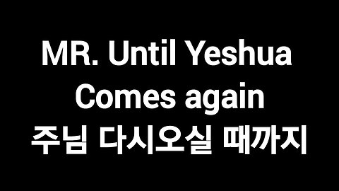 MR.Until Yeshua comes again 주님 다시 오실 때까지