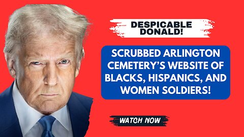 DESPICABLE DONALD: Scrubbed Arlington National Cemetery's Website of Blacks Hispanics and Women