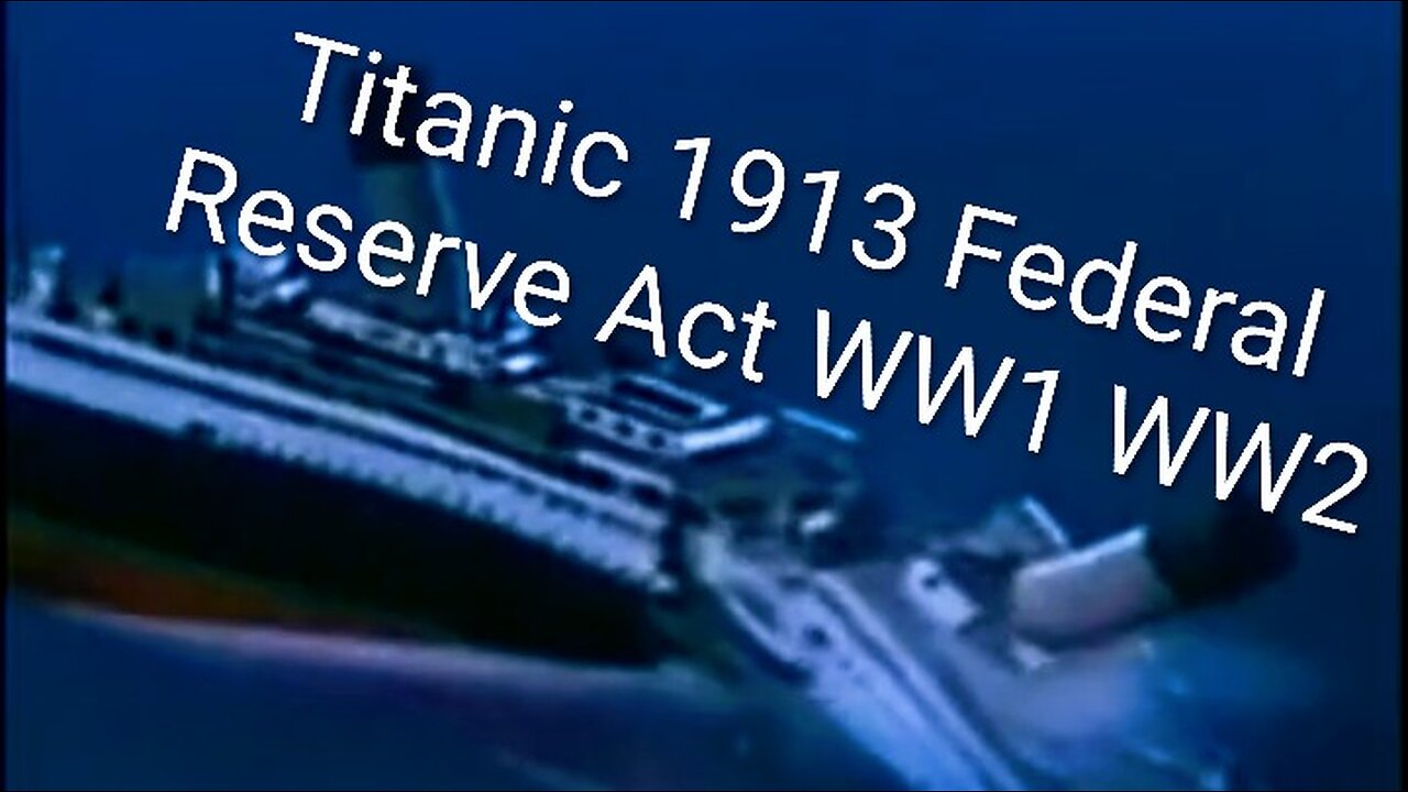 History of Titanic, 1913 Federal Reserve Act, and WW1 WW2
