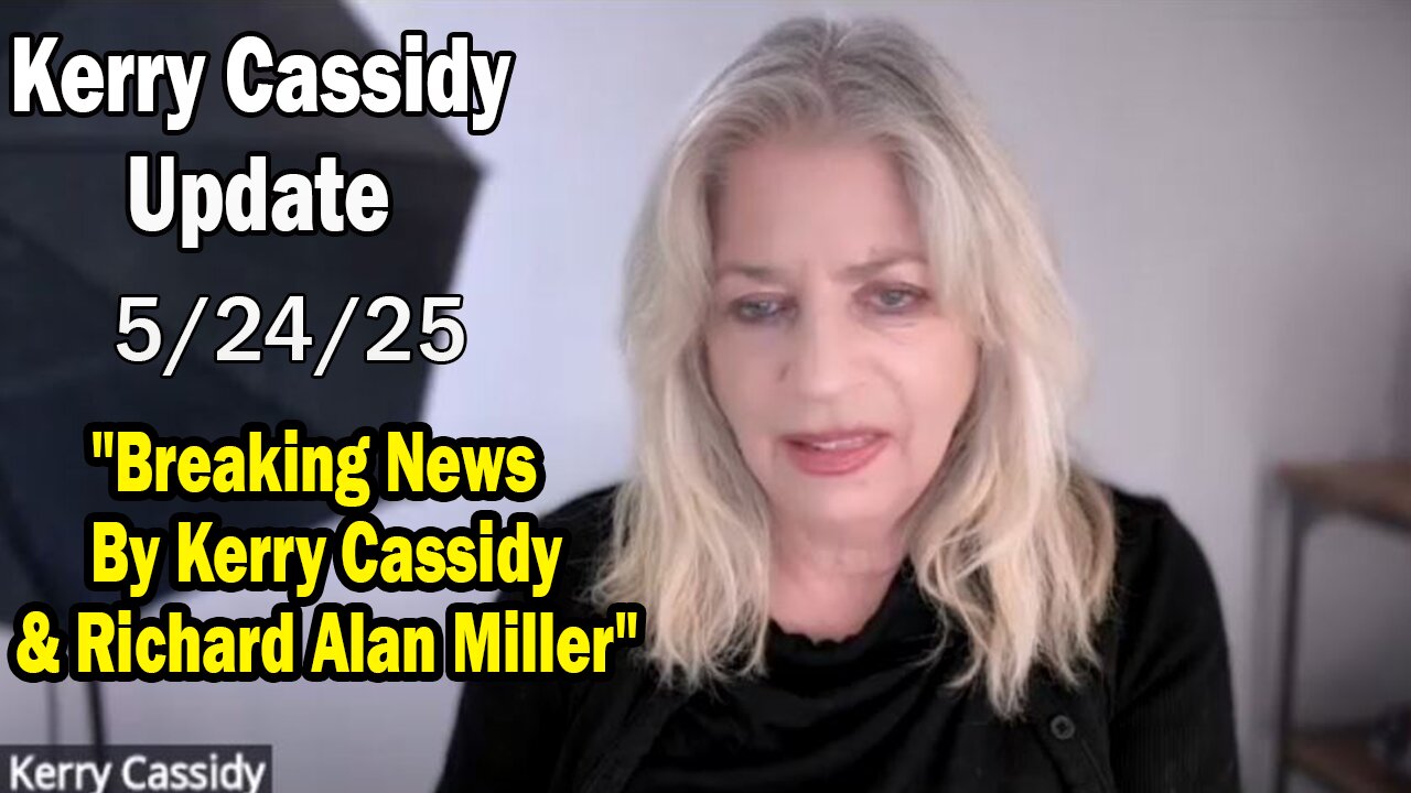 Kerry Cassidy Situation Update 05.24.25: "Breaking News By Kerry Cassidy & Richard Alan Miller"