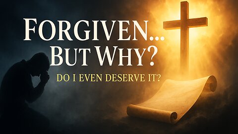 Why Would God Forgive Me If I Don’t Deserve It?