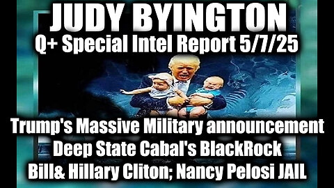 Judy Byington 5.7.25 ~ Trump's Massive Military announcement, Deep State Cabal's BlackRock; Bill& Hillary Cliton, Nancy Pelosi JAIL