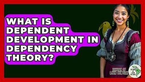 What Is Dependent Development In Dependency Theory? - History Of Latin Cultures