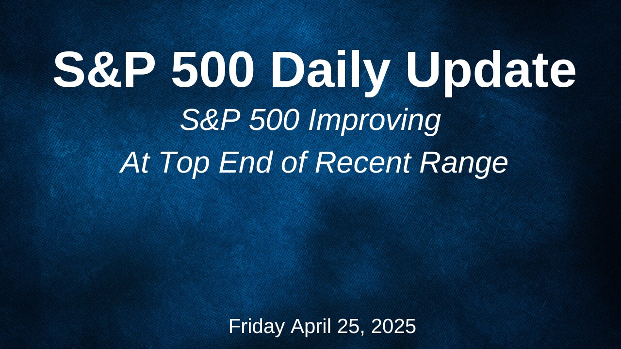 S&P 500 Daily Update For Friday April 25, 2025
