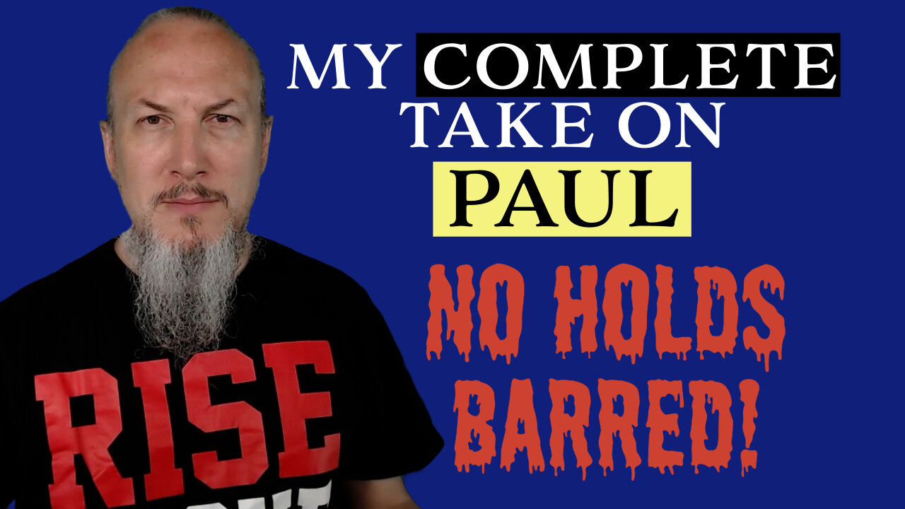 My Complete Take on the Apostle Paul - NO HOLDS BARRED!