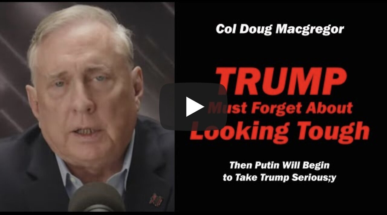 Col Doug Macgregor: TRUMP Must Forget about "LOOKING TOUGH"