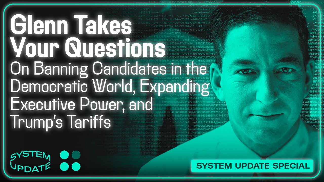 Glenn Takes Your Questions: On Banning Candidates in the Democratic World, Expanding Executive Power, and Trump's Tariffs | SYSTEM UPDATE #437