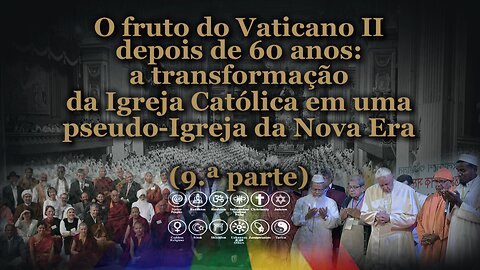 O fruto do Vaticano II depois de 60 anos: a transformação da Igreja Católica em uma pseudo-Igreja da Nova Era /9.ª parte/