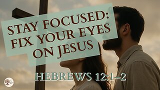 Stay Focused: Fix Your Eyes on Jesus Hebrews 12:1-2