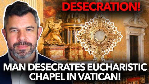 Man Desecrates Eucharistic Chapel in Vatican – Dr. Taylor Marshall