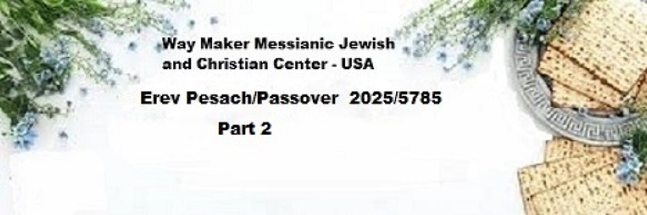 Erev Pesach - Passover 2025-5785 - Part 2