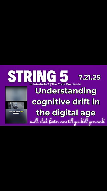 String 5 to 7.21.25 Interlude 2 | Understanding cognitive drift in the digital age