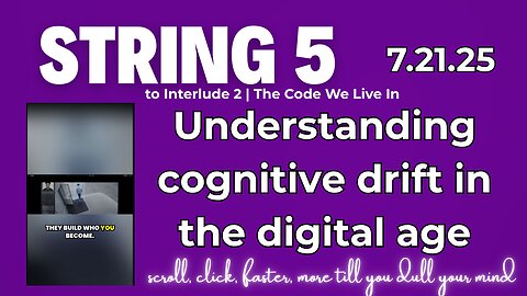 String 5 to 7.21.25 Interlude 2 | Understanding cognitive drift in the digital age