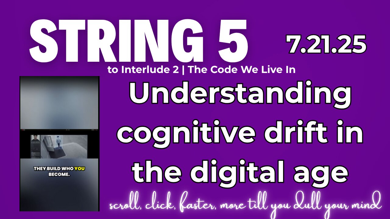 String 5 to 7.21.25 Interlude 2 | Understanding cognitive drift in the digital age