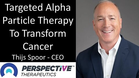 Thijs Spoor - CEO, Perspective Therapeutics - Targeted Alpha Particle Therapy To Transform Cancer