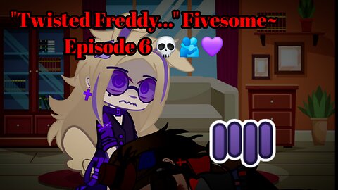 "Twisted Freddy..." Fivesome~ Episode 6