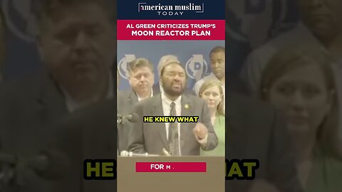 Al Green criticizes Trump's Moon Reactor Plan.