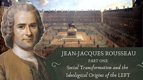 Rousseau: Social Transformation and the Ideological Origins of the LEFT (Rousseau, Pt. 1)
