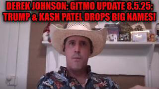 DEREK JOHNSON: GITMO UPDATE 8.5.25 - TRUMP & KASH PATEL DROPS BIG NAMES!