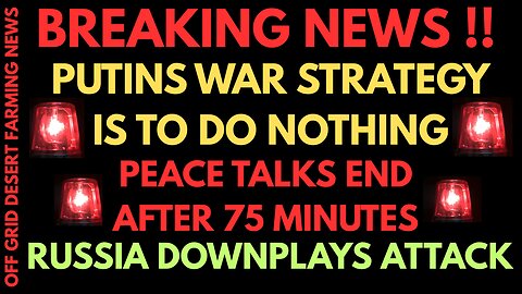 BREAKING NEWS: PUTIN'S WAR STRATEGY IS TO DO NOTHING...PEACE TALKS END ABRUPTLY AFTER 75 MINUTES