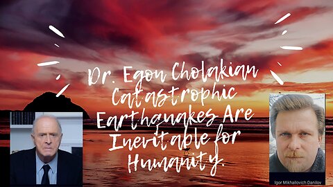 Dr. Egon Cholakian. Catastrophic Earthquakes Are Inevitable for Humanity.