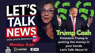 Let's Talk News - Trump Cash Coming Your Way