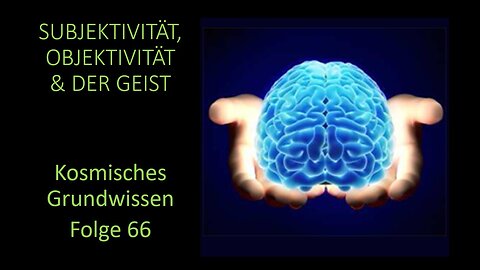 Subjektivität, Objektivität & der Geist - Kosmisches Grundwissen Folge 66