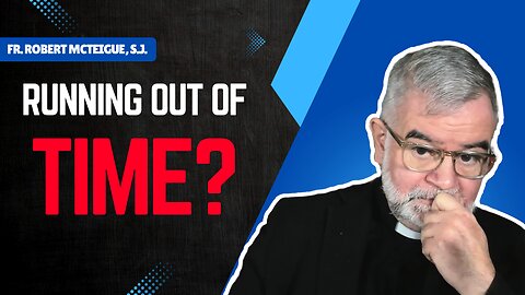 Are We Running Out of Time? | Fr. Robert McTeigue, S.J.