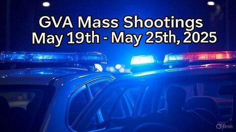 Mass Shootings according Gun Violence Archive for May 19th to May 25th, 2025